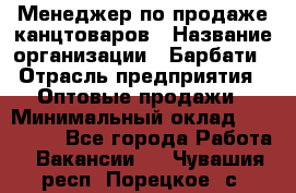 Менеджер по продаже канцтоваров › Название организации ­ Барбати › Отрасль предприятия ­ Оптовые продажи › Минимальный оклад ­ 150 000 - Все города Работа » Вакансии   . Чувашия респ.,Порецкое. с.